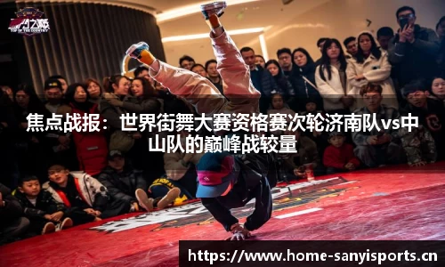 焦点战报：世界街舞大赛资格赛次轮济南队vs中山队的巅峰战较量