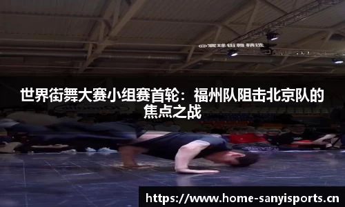 世界街舞大赛小组赛首轮：福州队阻击北京队的焦点之战